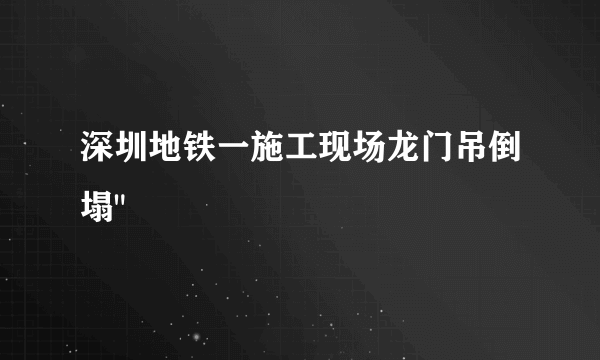 深圳地铁一施工现场龙门吊倒塌