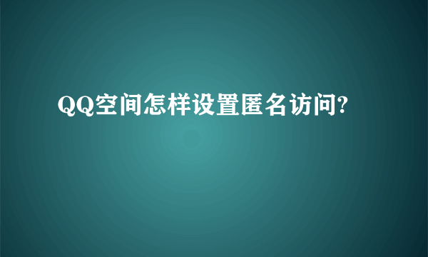 QQ空间怎样设置匿名访问?