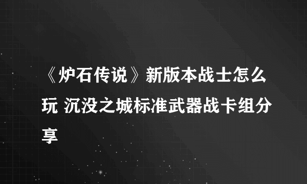 《炉石传说》新版本战士怎么玩 沉没之城标准武器战卡组分享