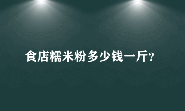 食店糯米粉多少钱一斤？