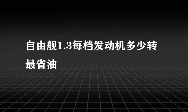 自由舰1.3每档发动机多少转最省油