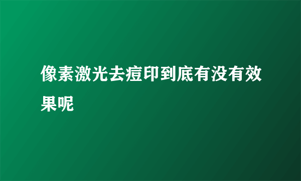 像素激光去痘印到底有没有效果呢