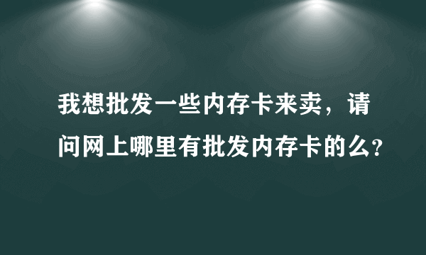 我想批发一些内存卡来卖，请问网上哪里有批发内存卡的么？