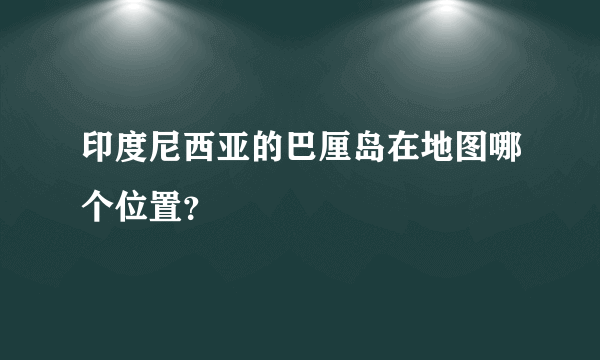 印度尼西亚的巴厘岛在地图哪个位置？