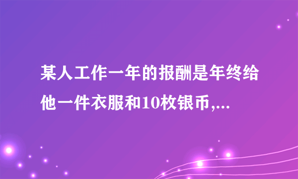 某人工作一年的报酬是年终给他一件衣服和10枚银币,但他干满7个月就决定不再继续干了,结帐时,给了他一件衣服和2枚银币,这件衣服值多少枚银币?  请详细的说明X是何值,把我讲会.  说X为什么等于9.2