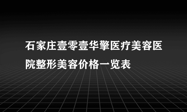 石家庄壹零壹华擎医疗美容医院整形美容价格一览表