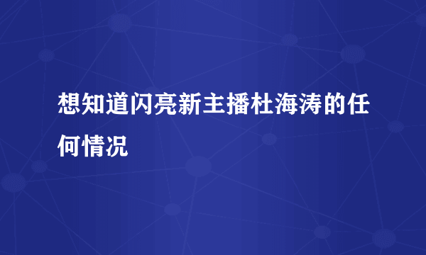 想知道闪亮新主播杜海涛的任何情况