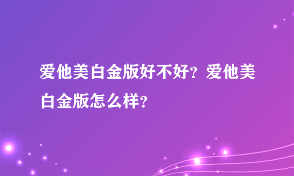 爱他美白金版好不好？爱他美白金版怎么样？