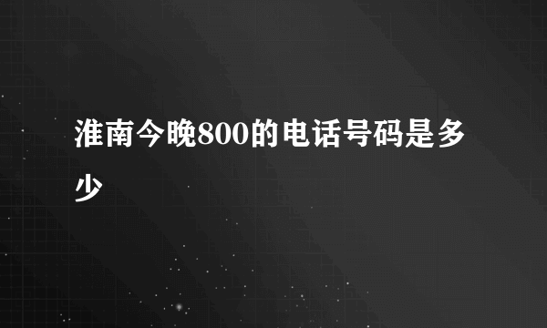 淮南今晚800的电话号码是多少