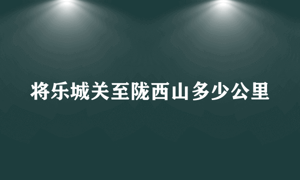 将乐城关至陇西山多少公里