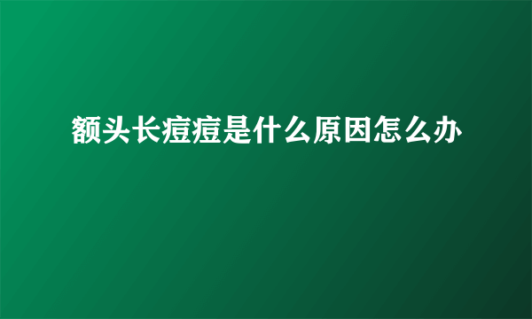 额头长痘痘是什么原因怎么办