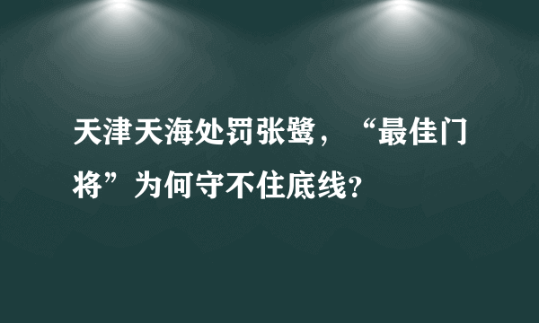 天津天海处罚张鹭，“最佳门将”为何守不住底线？