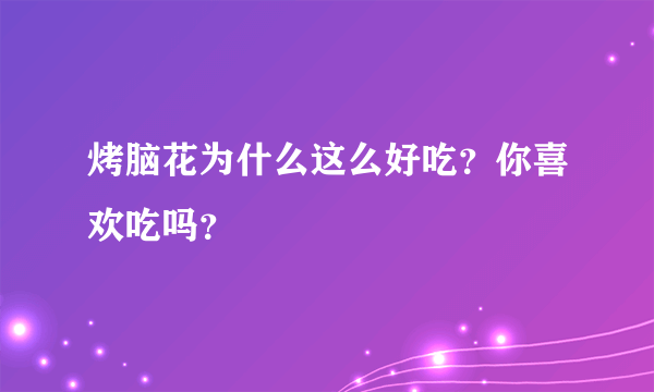 烤脑花为什么这么好吃？你喜欢吃吗？