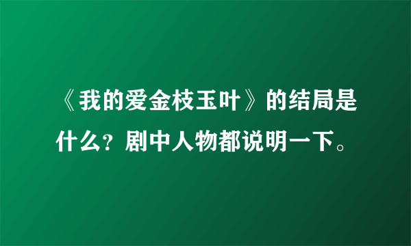 《我的爱金枝玉叶》的结局是什么？剧中人物都说明一下。