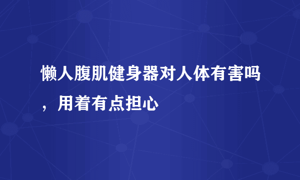 懒人腹肌健身器对人体有害吗，用着有点担心