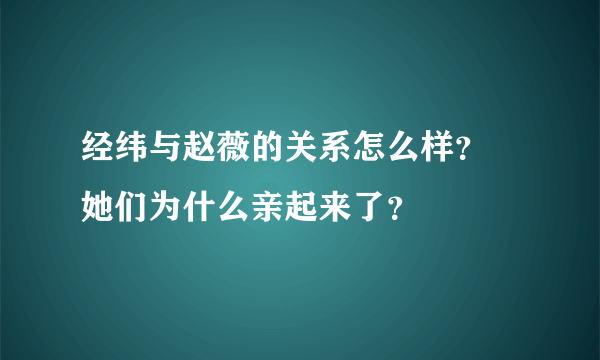 经纬与赵薇的关系怎么样？ 她们为什么亲起来了？