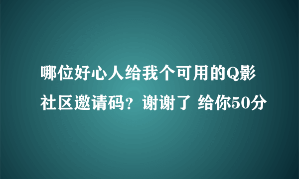 哪位好心人给我个可用的Q影社区邀请码？谢谢了 给你50分