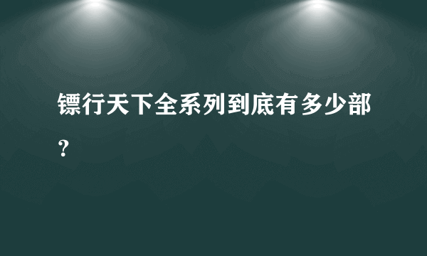 镖行天下全系列到底有多少部？