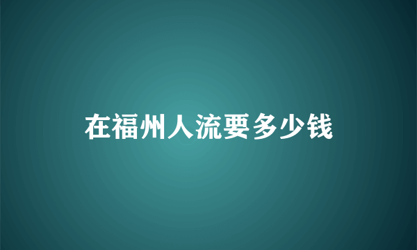 在福州人流要多少钱