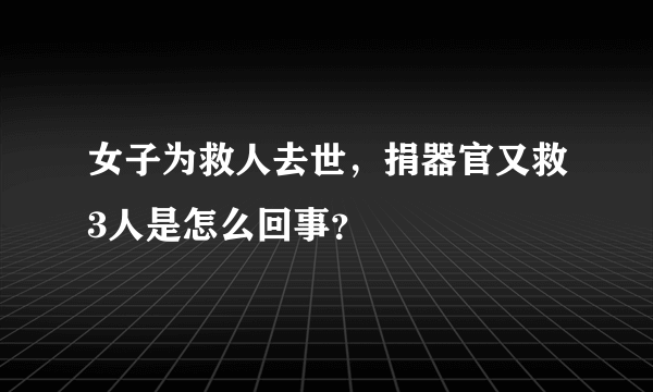 女子为救人去世，捐器官又救3人是怎么回事？