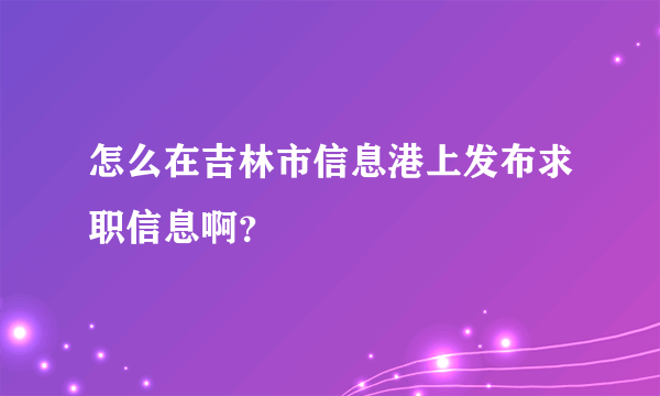 怎么在吉林市信息港上发布求职信息啊？