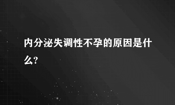 内分泌失调性不孕的原因是什么?