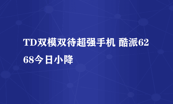 TD双模双待超强手机 酷派6268今日小降