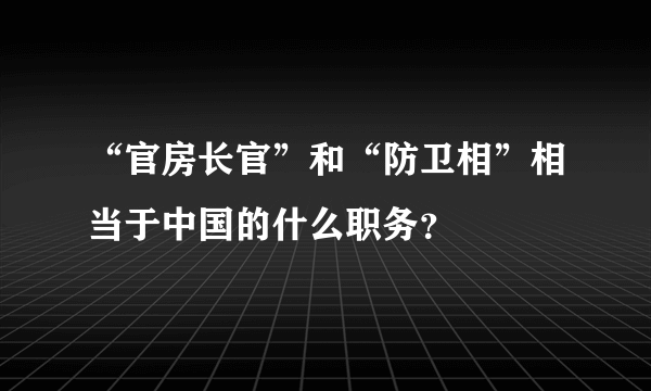 “官房长官”和“防卫相”相当于中国的什么职务？