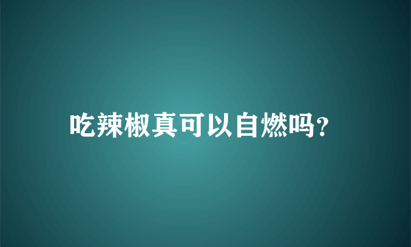 吃辣椒真可以自燃吗？