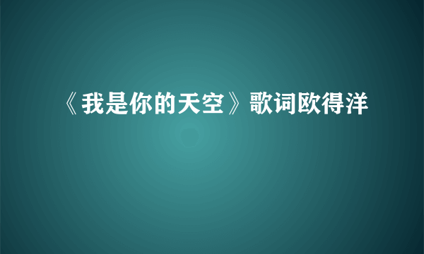 《我是你的天空》歌词欧得洋