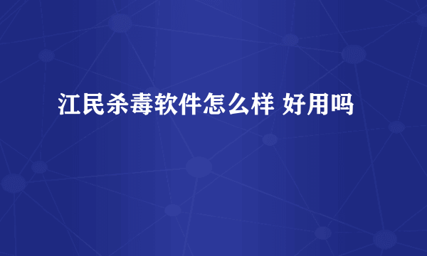 江民杀毒软件怎么样 好用吗