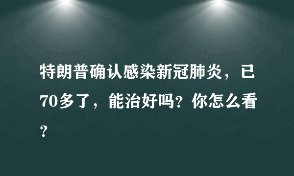 特朗普确认感染新冠肺炎，已70多了，能治好吗？你怎么看？