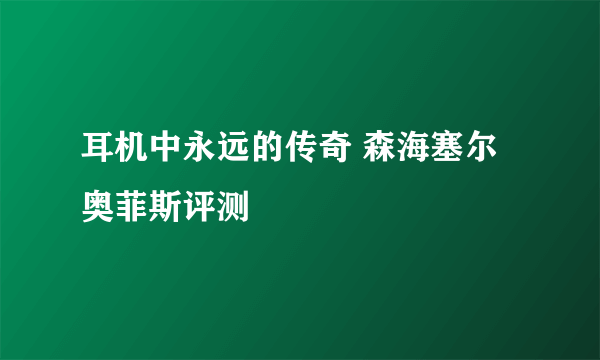 耳机中永远的传奇 森海塞尔奥菲斯评测