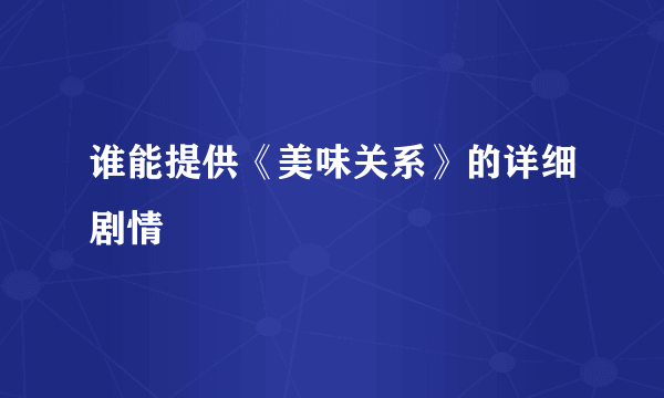 谁能提供《美味关系》的详细剧情