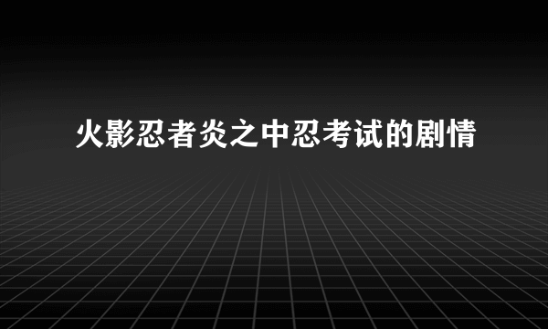 火影忍者炎之中忍考试的剧情