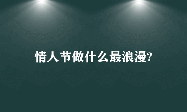 情人节做什么最浪漫?