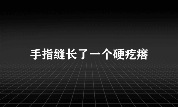 手指缝长了一个硬疙瘩