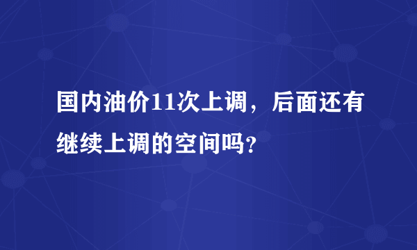 国内油价11次上调，后面还有继续上调的空间吗？