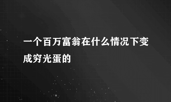 一个百万富翁在什么情况下变成穷光蛋的