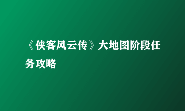 《侠客风云传》大地图阶段任务攻略