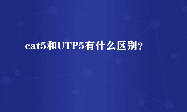 cat5和UTP5有什么区别？