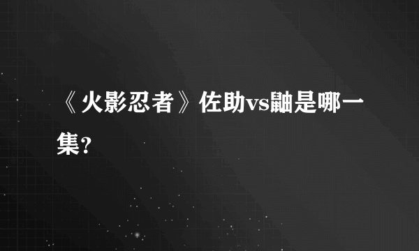 《火影忍者》佐助vs鼬是哪一集？