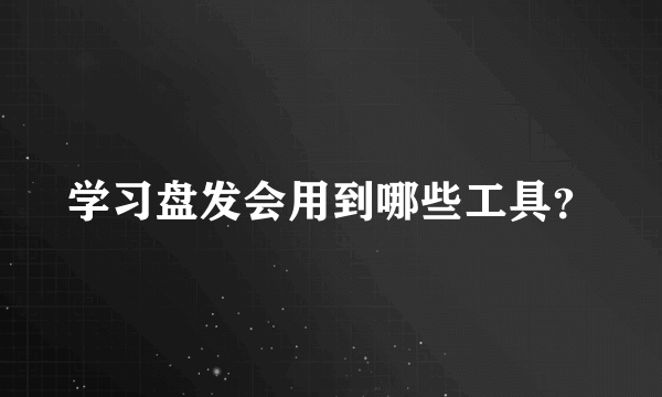 学习盘发会用到哪些工具？