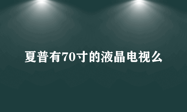 夏普有70寸的液晶电视么