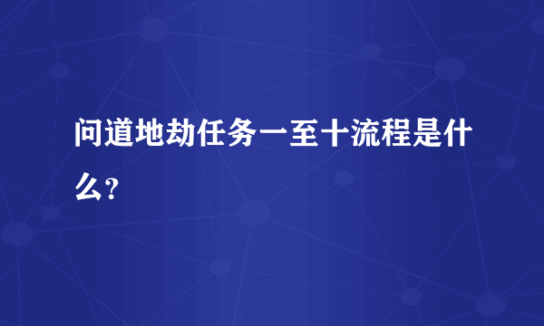 问道地劫任务一至十流程是什么？