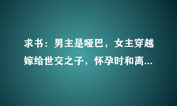 求书：男主是哑巴，女主穿越嫁给世交之子，怀孕时和离，之后遇到男主，记得还有个配角叫赤焰的？