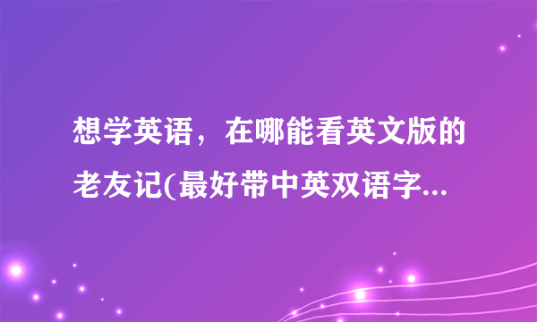 想学英语，在哪能看英文版的老友记(最好带中英双语字幕的)？