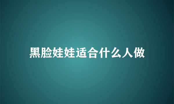 黑脸娃娃适合什么人做