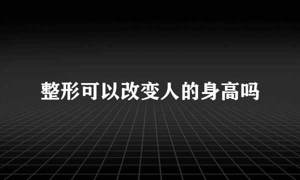 整形可以改变人的身高吗