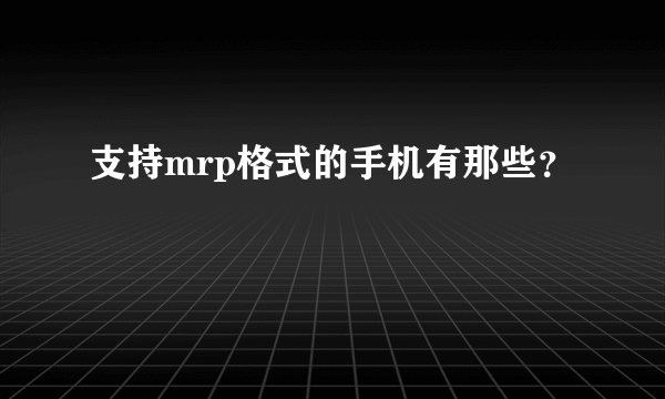 支持mrp格式的手机有那些？